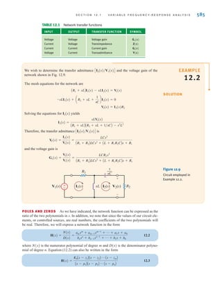 Using the element values in Fig. 12.7a,
where 100 and 40,000 are the radian equivalents of 50 Hz and 20,000 Hz, respectively.
Since s=j, the network function is indeed complex. An exact plot of Gv(s) is shown in
Fig. 12.8 superimposed over the sketch of Fig. 12.6. The exact plot exhibits smooth transi-
tions at and otherwise the plots match fairly well.
Let us examine our expression for Gv(s) more closely with respect to the plot in Fig. 12.8.
Assume that f is well within the midband frequency range; that is,
or
Under these conditions, the network function becomes
or
Thus, well within midband, the gain is constant. However, if the frequency of excitation
decreases toward then is comparable to 100 and
Since RinCin=1/100, we see that Cin causes the rolloff in gain at low frequencies.
Similarly, when the frequency approaches the gain rolloff is due to Co.
Through this amplifier example, we have introduced the concept of frequency-dependent
networks and have demonstrated that frequency-dependent network performance is caused
by the reactive elements in a network.
NETWORK FUNCTIONS In the previous section, we introduced the term voltage gain,
Gv(s). This term is actually only one of several network functions, designated generally as
H(s), which define the ratio of response to input. Since the function describes a reaction due
to an excitation at some other point in the circuit, network functions are also called transfer
functions. Furthermore, transfer functions are not limited to voltage ratios. Since in electrical
networks inputs and outputs can be either voltages or currents, there are four possible net-
work functions, as listed in Table 12.1.
There are also driving point functions, which are impedances or admittances defined at a sin-
gle pair of terminals. For example, the input impedance of a network is a driving point function.
fHI,
Gv(s) L c
s
s + 100
d(1000)
∑s∑
fLO,
Gv(s) = 1000
Gv(s) L c
s
s
d(1000)c
1
1 + 0
d
100 V ∑s∑ V 40,000
fLO V f V fHI
fHI;
fLO
Gv(s) = c
s
s + 100
d(1000)c
40,000
s + 40,000
d
584 C H A P T E R 1 2 V A R I A B L E - F R E Q U E N C Y N E T W O R K P E R F O R M A N C E
Frequency (Hz)
Gain
(*1000)
1
0
10 1 M
1.0
100
0.2
0.4
0.6
0.8
1 k 10 k 100 k
fLO fHI
Figure 12.8
Exact and approximate
amplifier gain versus
frequency plots.
irwin12_577-666hr.qxd 6-08-2010 15:14 Page 584
 