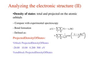Analyzing the electronic structure (II)
•Density of states: total and projected on the atomic
orbitals
- Compare with experimental spectroscopy
- Bond formation
- Deﬁned as:
ProjectedDensityOfStates:
%block ProjectedDensityOfStates
-20.00 10.00 0.200 500 eV
%endblock ProjectedDensityOfStates
 