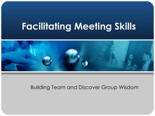 Facilitating Meeting Skills Building Team and Discover Group Wisdom 