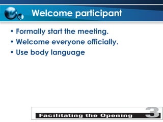 Welcome participant Formally start the meeting. Welcome everyone officially. Use body language   