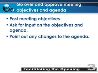 Go over and approve meeting objectives and agenda   Post meeting objectives Ask for input on the objectives and agenda. Point out any changes to the agenda. 