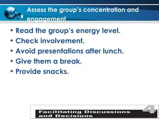 Assess the group’s concentration and engagement   Read the group’s energy level. Check involvement. Avoid presentations after lunch. Give them a break. Provide snacks. 