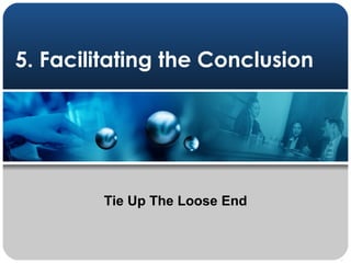 5. Facilitating the Conclusion Tie Up The Loose End 