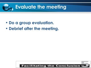 Evaluate the meeting   Do a group evaluation. Debrief after the meeting. 