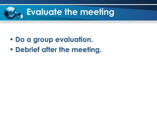 Evaluate the meeting   Do a group evaluation. Debrief after the meeting. 