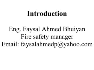 Introduction
Eng. Faysal Ahmed Bhuiyan
Fire safety manager
Email: faysalahmedp@yahoo.com
 