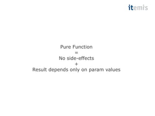 Pure Function 
= 
No side-effects 
+ 
Result depends only on param values 
 