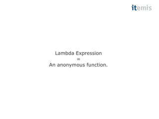 Lambda Expression 
= 
An anonymous function. 
 