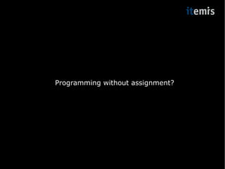 Programming without assignment? 
 