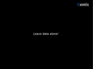 Leave data alone! 
 