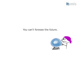 You can't foresee the future. 
 
