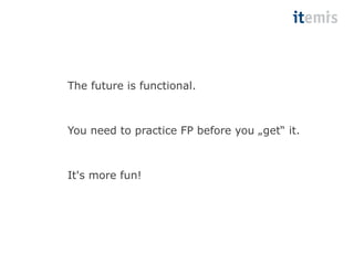 The future is functional. 
You need to practice FP before you „get“ it. 
It's more fun! 
 