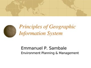 Principles of Geographic 
    Information System

    Emmanuel P. Sambale
    Environment Planning & Management


                   