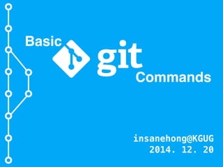 Basic
Commands
insanehong@KGUG
2014. 12. 20
 