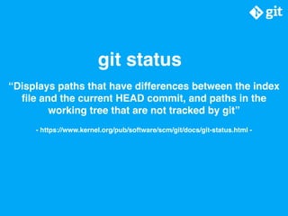 git status
“Displays paths that have differences between the index
ﬁle and the current HEAD commit, and paths in the
worki...