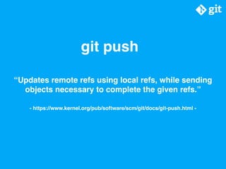 git push
“Updates remote refs using local refs, while sending
objects necessary to complete the given refs.”
- https://www...