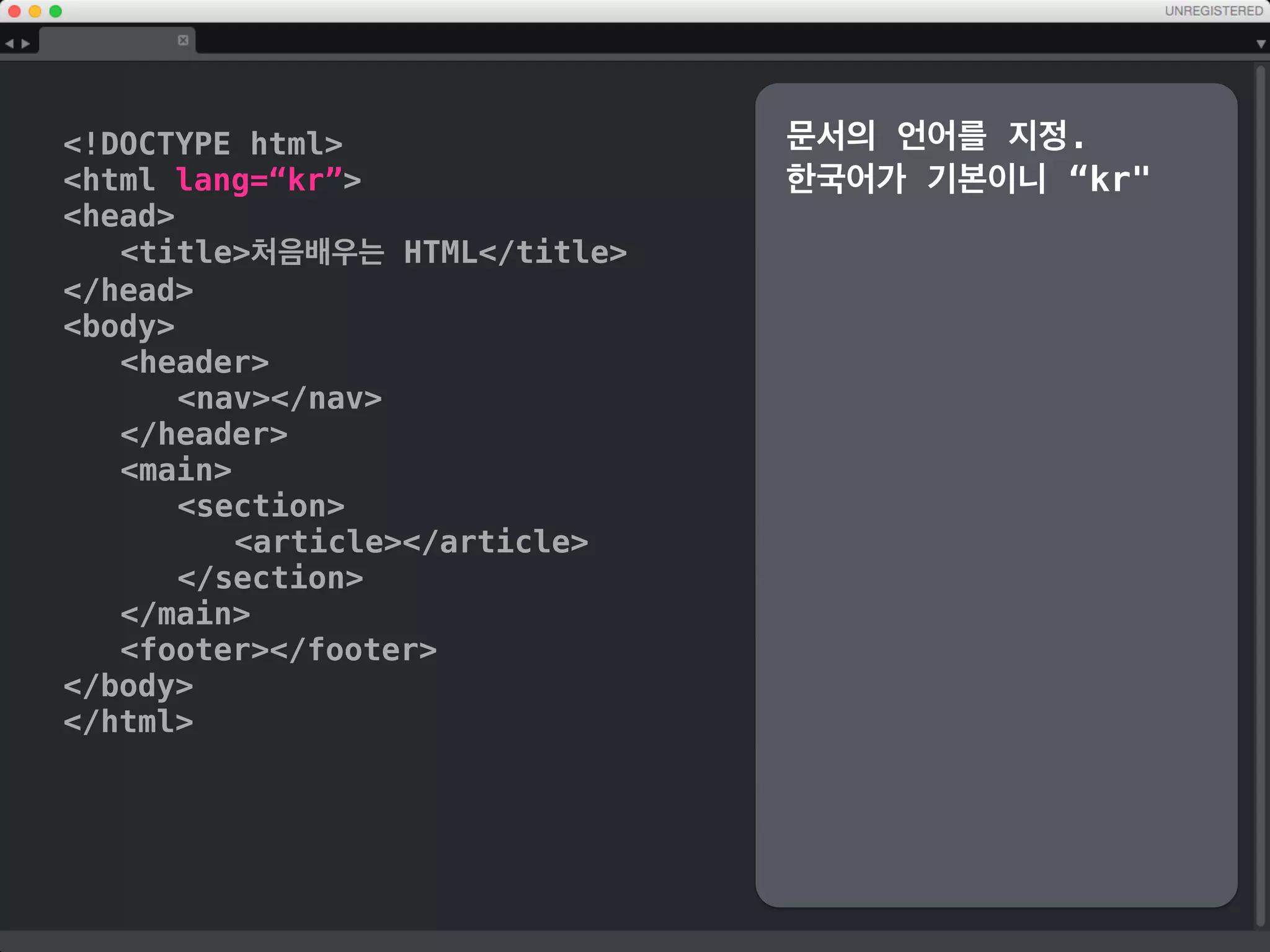 !DOCTYPE html
html
head
title처음배우는 HTML/title
/head
body
header
nav/nav
/header
main
section/section
/main
footer/footer
/body
/html
Global Navigation
에 해당하는 nav,
업계에서는 통상 줄여서
gnv라고도 합니다.
페이지의 기본적인 영역, 1
장, 2장에 해당하는
section을 기입
 
