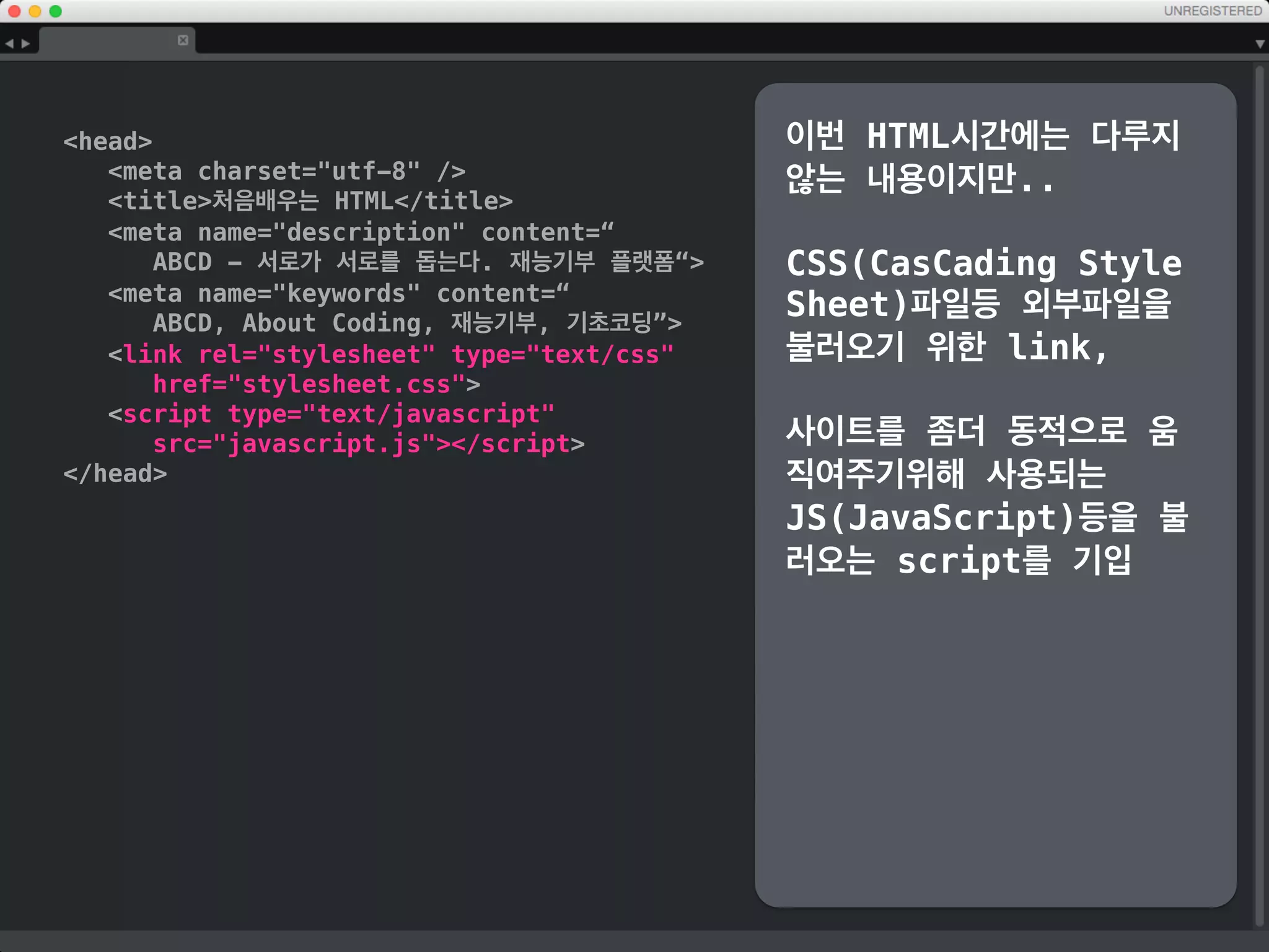 head
meta charset=utf-8 /
title처음배우는 HTML/title
meta name=description content=“
ABCD - 서로가 서로를 돕는다. 재능기부 플랫폼“
meta name=keywords content=“
ABCD, About Coding, 재능기부, 기초코딩”
/head
점점 길어지니
일단 header부분만..
문서를 설명하는
description,
문서가 다루는 중요 키워드
keywords를 기입
 