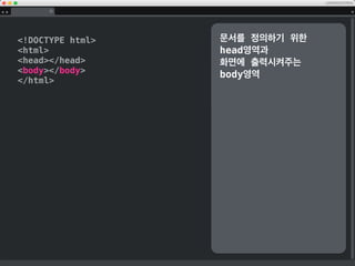 !DOCTYPE html
html
head
title/title
/head
body
header
nav/nav
/header
main
section
article/article
/section
/main
footer/footer
/body
/html
기본적인 코드는 다음과 같습
니다.
 