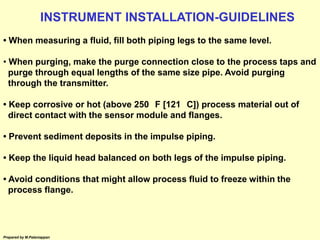 Prepared by M.Palaniappan
• When measuring a fluid, fill both piping legs to the same level.
• When purging, make the purg...