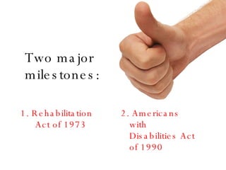 Two major milestones: 1. Rehabilitation Act of 1973 2. Americans with Disabilities Act of 1990 