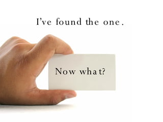 I’ve found the one.   Now what? 