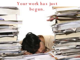 Your work has just begun. 