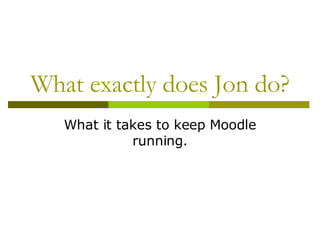 What exactly does Jon do? What it takes to keep Moodle running. 