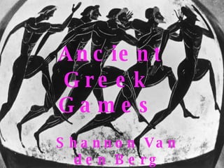 Ancient  Greek Games Shannon Van den Berg 