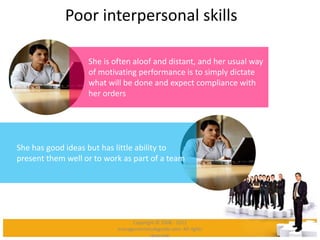 Poor interpersonal skills
She is often aloof and distant, and her usual way
of motivating performance is to simply dictate...