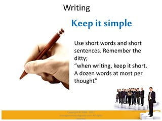 Writing
Keep it simple
Use short words and short
sentences. Remember the
ditty;
“when writing, keep it short.
A dozen words at most per
thought”
Copyright © 2008 - 2012
managementstudyguide.com. All rights
reserved.
 