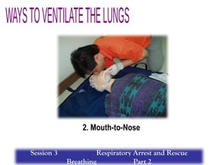 2. Mouth-to-Nose
Session 3 Respiratory Arrest and Rescue
Breathing Part 2
 