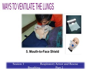 5. Mouth-to-Face Shield
Session 3 Respiratory Arrest and Rescue
Breathing Part 2
 