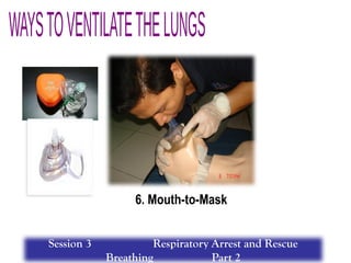 6. Mouth-to-Mask
Session 3 Respiratory Arrest and Rescue
Breathing Part 2
 