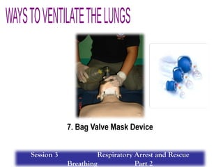 7. Bag Valve Mask Device
Session 3 Respiratory Arrest and Rescue
Breathing Part 2
 