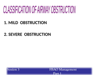 2. SEVERE OBSTRUCTION
1. MILD OBSTRUCTION
Session 3 FBAO Management
Part 1
 