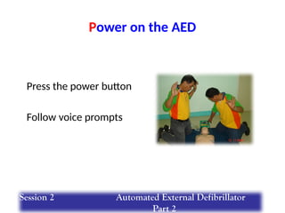 Power on the AED
Press the power button
Follow voice prompts
Session 2 Automated External Defibrillator
Part 2
 