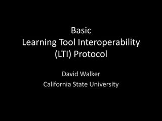 Basic
Learning Tool Interoperability
        (LTI) Protocol
            David Walker
     California State University
 