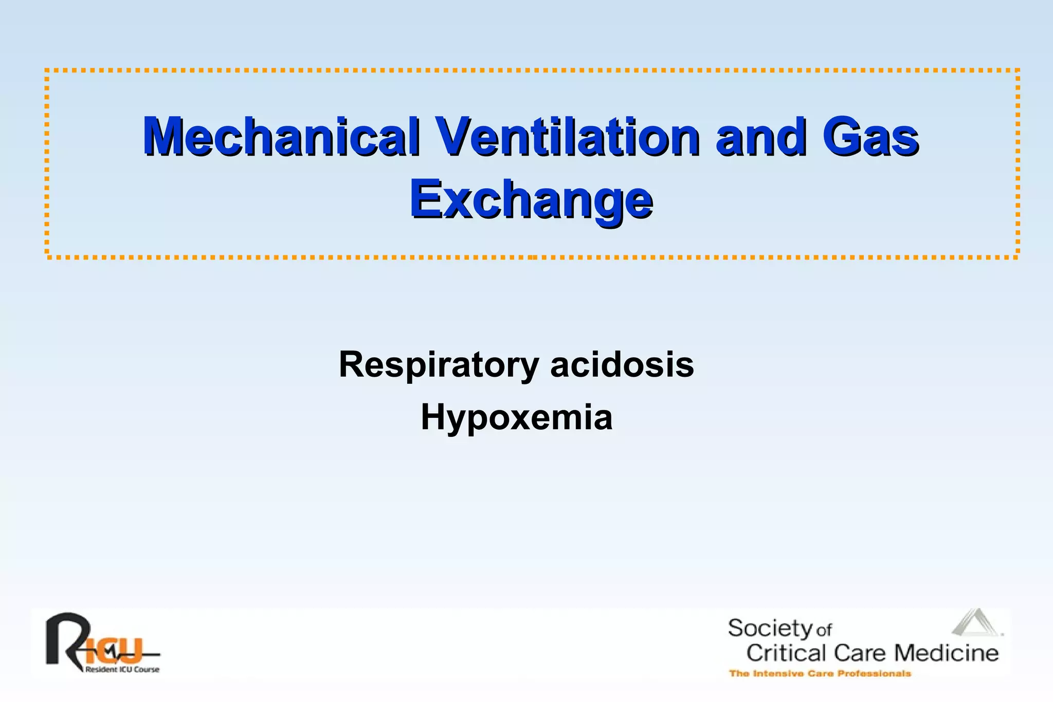 Mechanical Ventilation and GasMechanical Ventilation and Gas
ExchangeExchange
Respiratory acidosis
Hypoxemia
 
