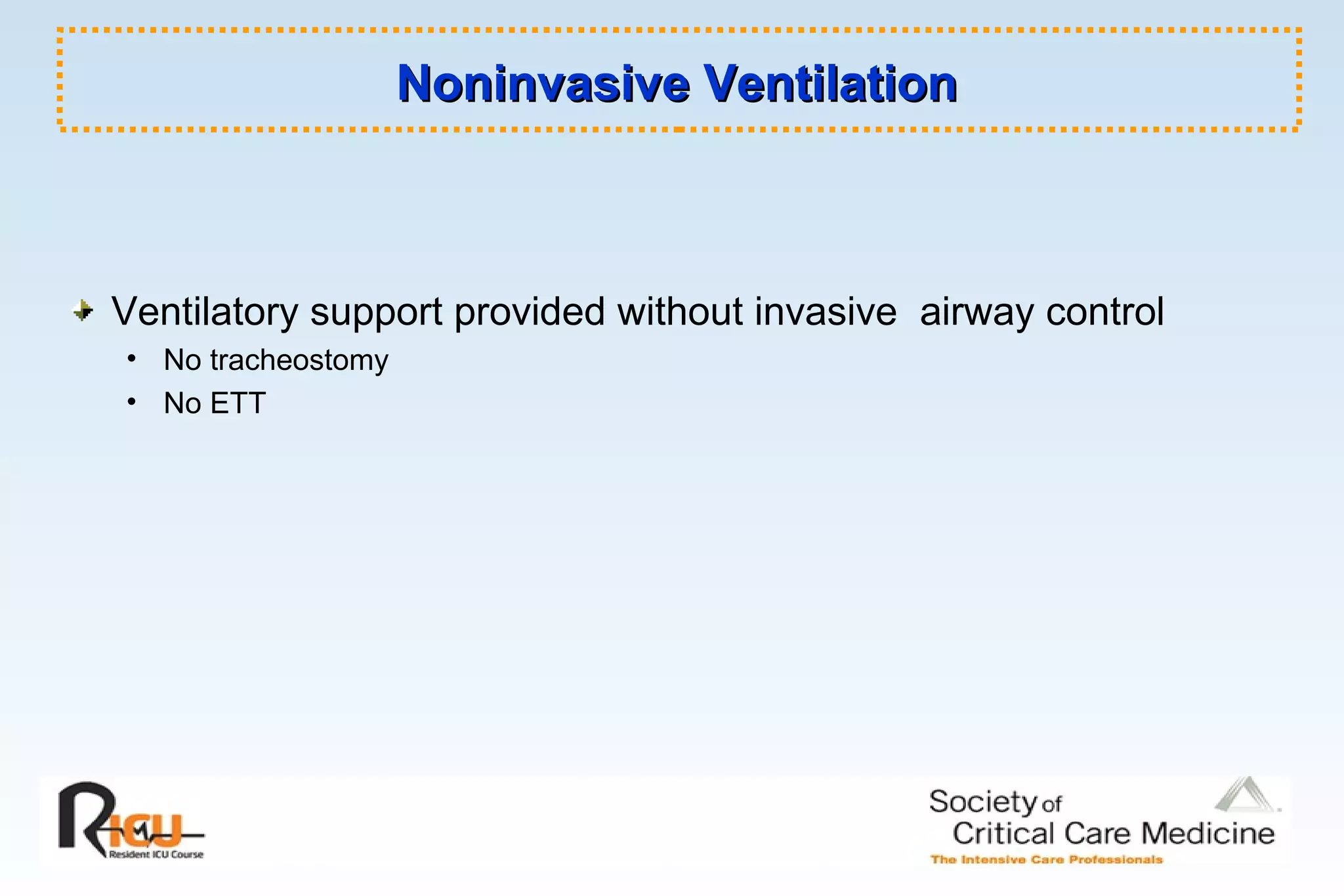 Noninvasive VentilationNoninvasive Ventilation
Ventilatory support provided without invasive airway control
• No tracheostomy
• No ETT
 