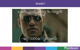 Mobile?
ေ ခးတိုေေညးတိုေအတတက္ ဒီေ လာကႀ ကီး
မလိုဘးဆို
မင္ းဘာေ ပာမလဲ
 