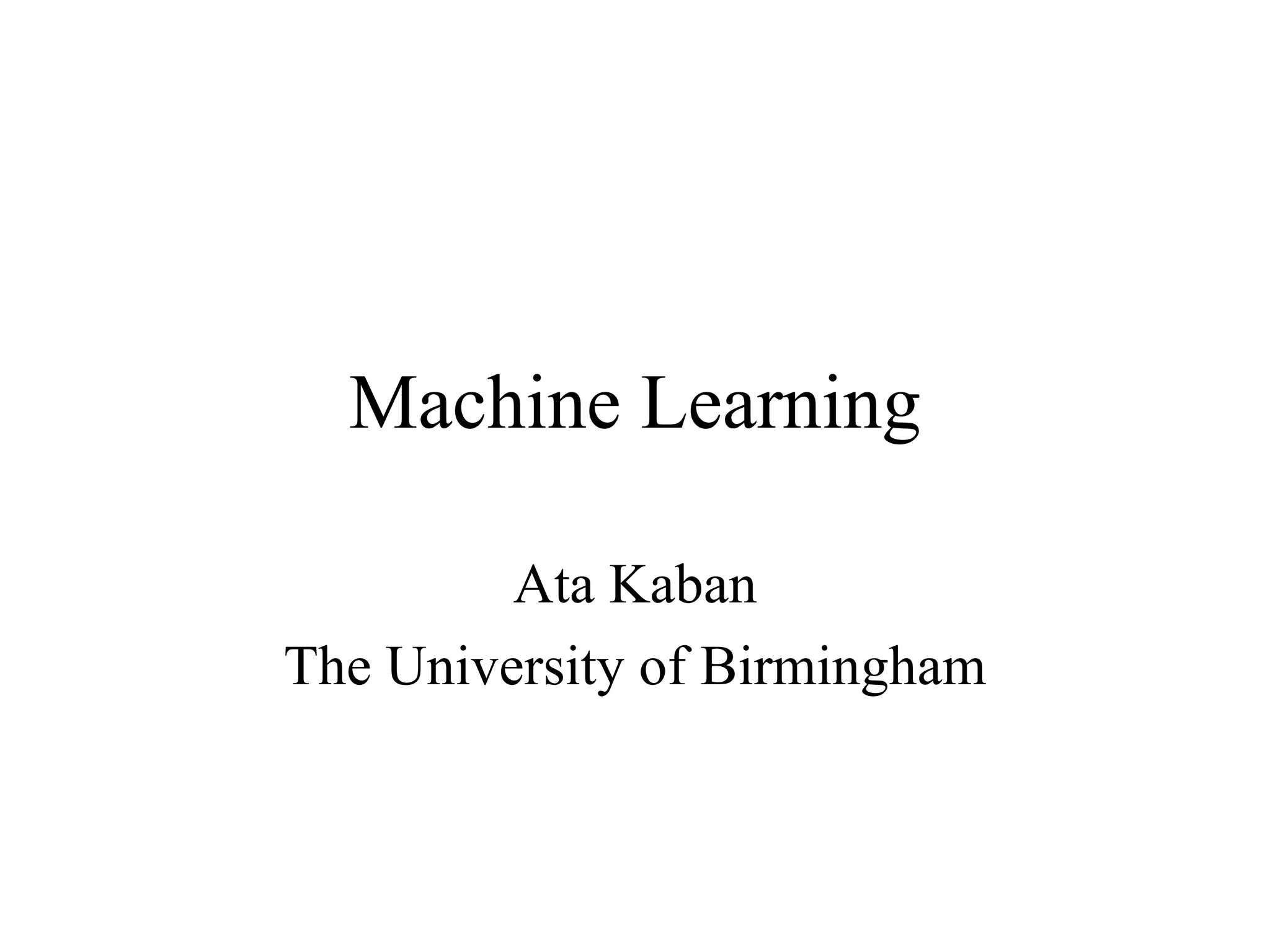 Machine Learning Ata Kaban The University of Birmingham 