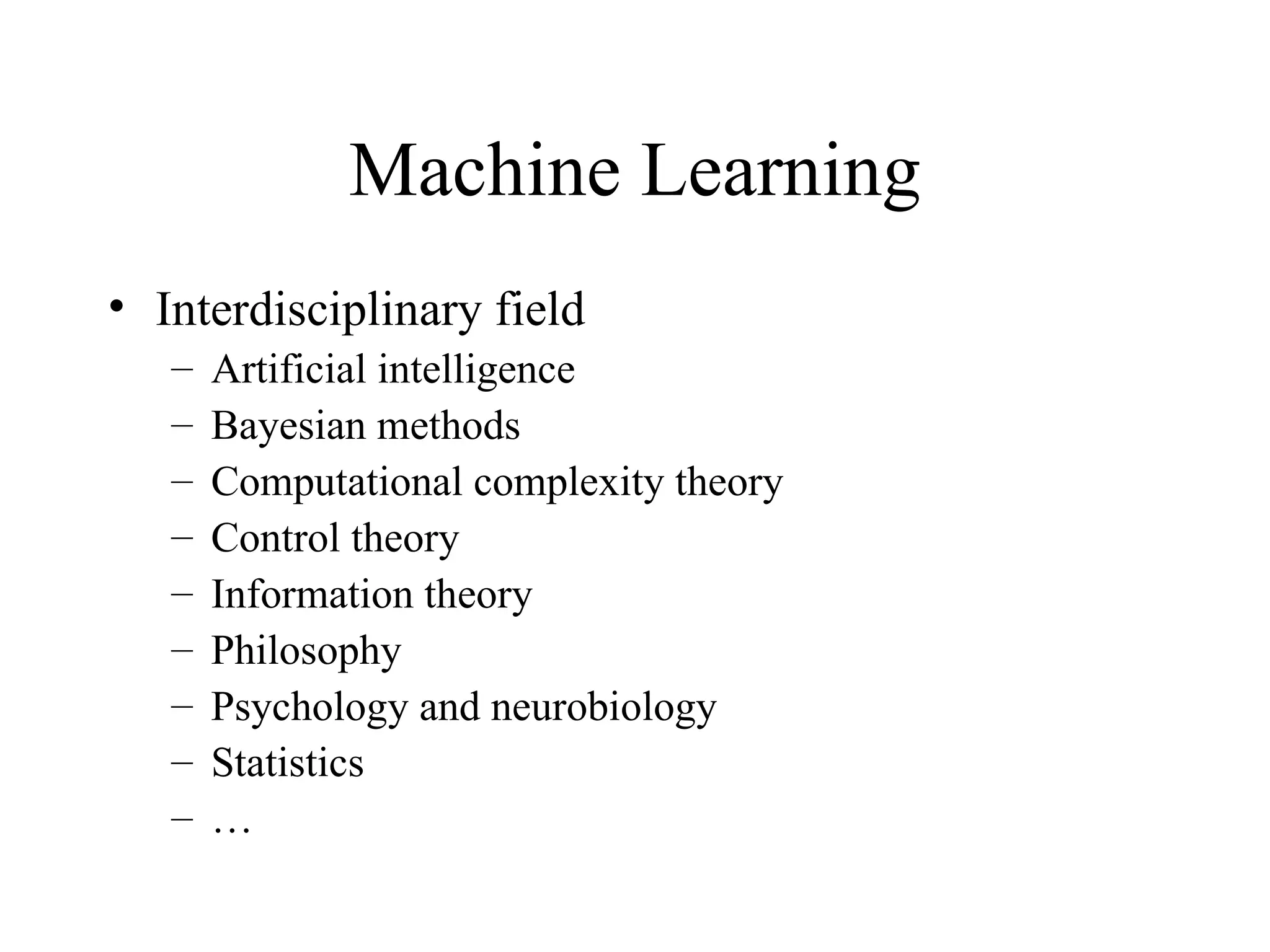 Machine Learning Interdisciplinary field Artificial intelligence  Bayesian methods Computational complexity theory Control theory Information theory Philosophy Psychology and neurobiology Statistics … 