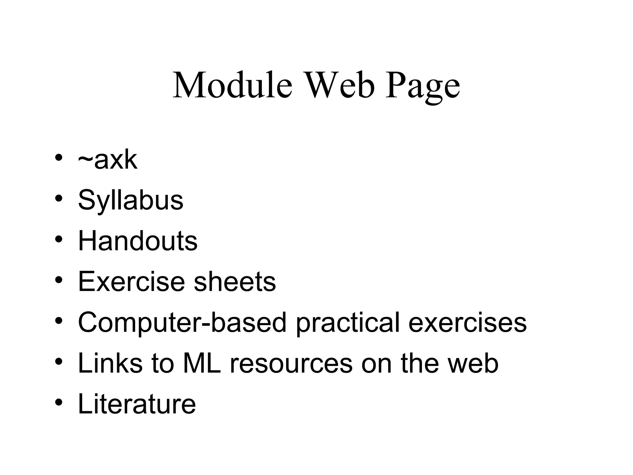 Module Web Page ~axk  Syllabus  Handouts Exercise sheets Computer-based practical exercises Links to ML resources on the web Literature 