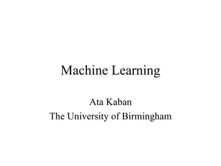 Machine Learning Ata Kaban The University of Birmingham 