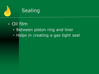 Sealing
• Oil film
• Between piston ring and liner
• Helps in creating a gas tight seal
 