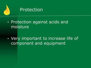 Protection
• Protection against acids and
moisture
• Very important to increase life of
component and equipment
 