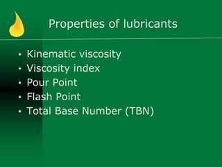 Properties of lubricants
• Kinematic viscosity
• Viscosity index
• Pour Point
• Flash Point
• Total Base Number (TBN)
 