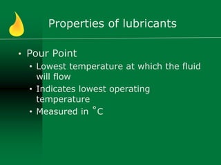 Properties of lubricants
• Pour Point
• Lowest temperature at which the fluid
will flow
• Indicates lowest operating
temperature
• Measured in ˚C
 