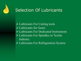 Selection Of Lubricants
 Lubricants For Cutting tools
 Lubricants for Gears
 Lubricants For Dedicated Instruments
 Lubricants For Spindles in Textile
Industry
 Lubricants For Refrigeration System
 
